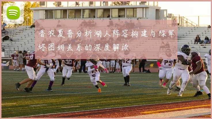 香农夏普分析湖人阵容构建与绿军塔图姆关系的深度解读