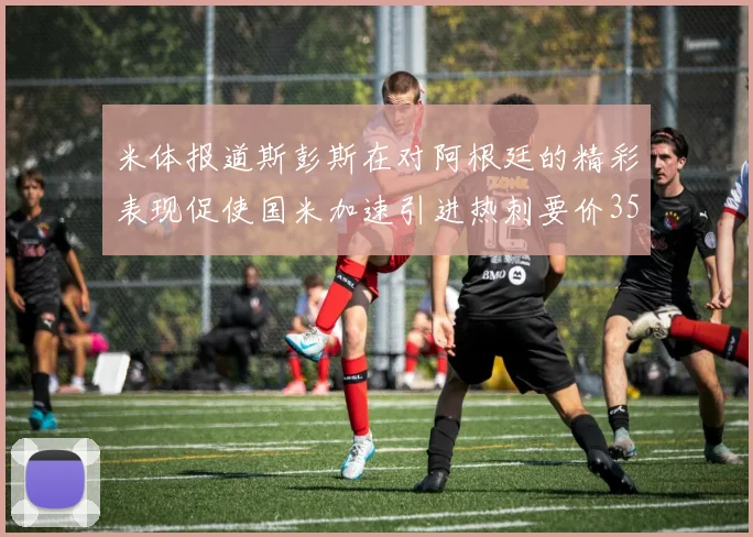 米体报道斯彭斯在对阿根廷的精彩表现促使国米加速引进热刺要价3500万欧
