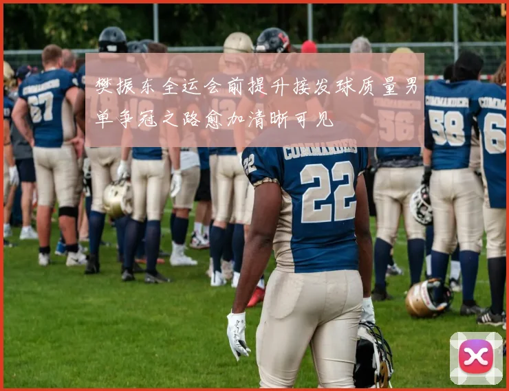 樊振东全运会前提升接发球质量男单争冠之路愈加清晰可见